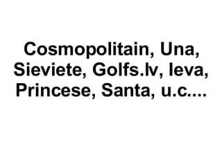 Cosmopolitain, Una, Sieviete, Golfs.lv, Ieva, Princese, Santa, u.c.... 
