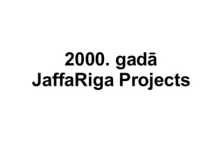 2000. gad JaffaRiga Projects 