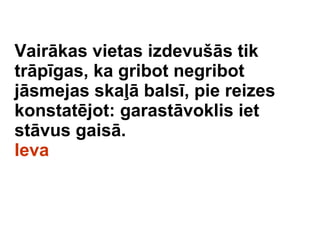 Vairkas vietas izdevu?s tik trpgas, ka gribot negribot jsmejas ska? bals, pie reizes konstatjot: garastvoklis iet stvus gais.  Ieva 