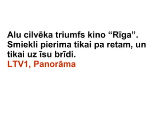 Alu cilvka triumfs kino Rga. Smiekli pierima tikai pa retam, un tikai uz su brdi.  LTV1, Panorma 