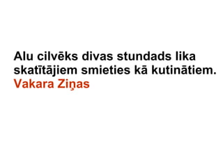 Alu cilvks divas stundads lika skattjiem smieties k kutintiem.  Vakara Zi?as 