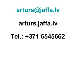 [email_address] arturs.jaffa.lv Tel.: +371 6545662 