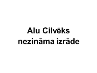 Alu Cilvks nezinma  