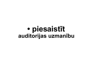 ?  piesaistt auditorijas uzmanbu 