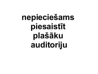 nepiecie?ams  piesaistt  pla?ku  auditoriju 