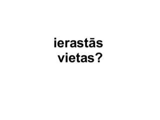 ierasts  vietas? 