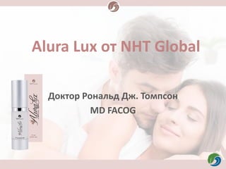 Alura Lux от NHT Global
Доктор Рональд Дж. Томпсон
MD FACOG
 