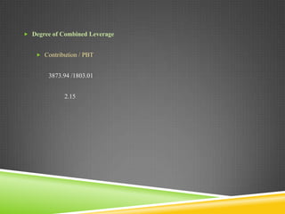  Degree of Combined Leverage

 Contribution / PBT

3873.94 /1803.01
2.15

 