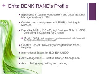 + Ghita BENKIRANE’s Profile
Art & Management© - Feb.2014
 Experience in Quality Management and Organizational
Management ...