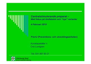 Centralstimulerande preparat –
Med fokus på Amfetamin och ”nya” varianter

4 Februari 2010




PrevU (Preventions- och utvecklingsenheten)


Kunskapskällar´n
Ove Lundgren


Tel. 031-367 93 27
 