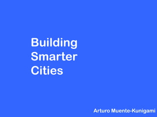 Building
Smarter
Cities


           Arturo Muente-Kunigami
 