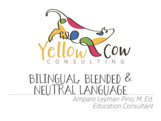 BILINGUAL, BLENDED &
NEUTRAL LANGUAGE
Amparo Leyman Pino, M. Ed.
Education Consultant
 