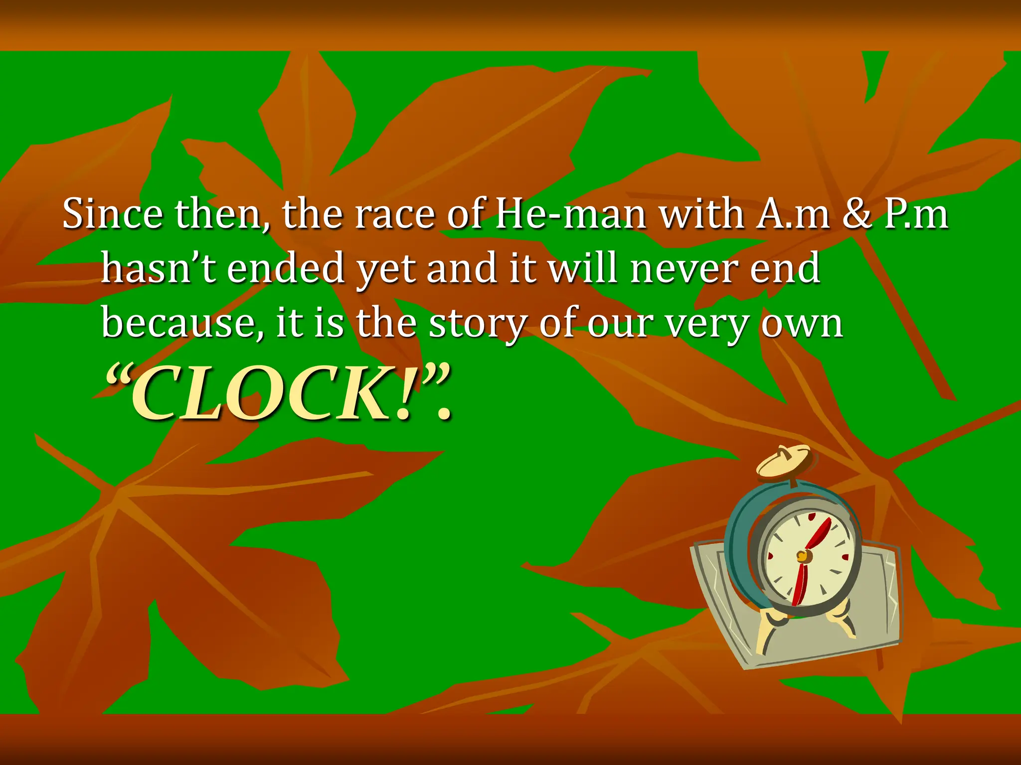Since then, the race of He-man with A.m & P.m
hasn’t ended yet and it will never end
because, it is the story of our very own
“CLOCK!”.
 