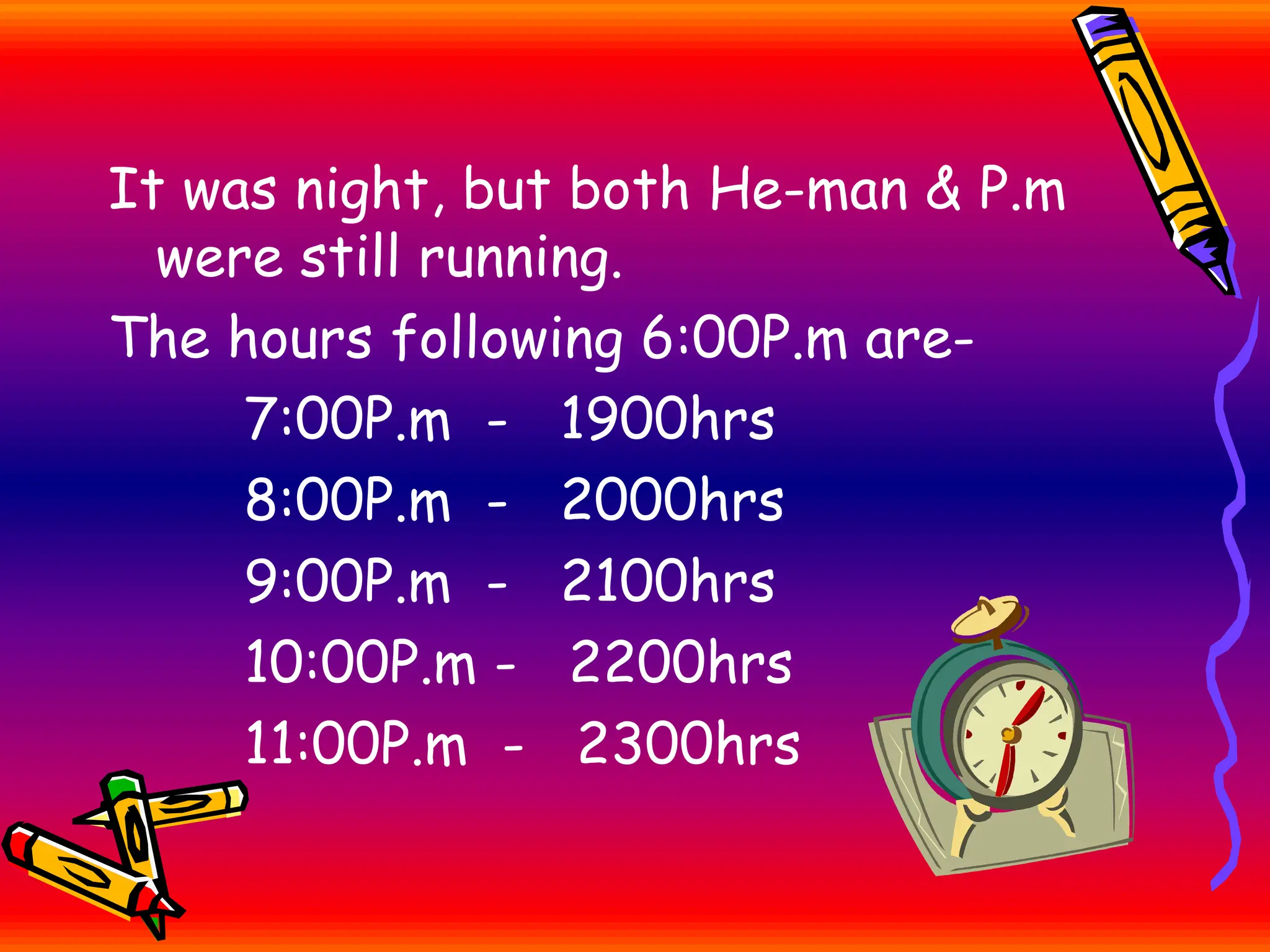 It was night, but both He-man & P.m
were still running.
The hours following 6:00P.m are-
7:00P.m - 1900hrs
8:00P.m - 2000hrs
9:00P.m - 2100hrs
10:00P.m - 2200hrs
11:00P.m - 2300hrs
 