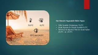 Her Mevsim Yaşanabilir İlklim Yapısı
• Yıllık Sıcaklık Ortalaması 15.0°C
• Ocak Ayında En Düşük Sıcaklık 6.2°C
• Temmuz & Ağustos Yılın En Sıcak Ayları
25.0°C ve 24.9°C
 
