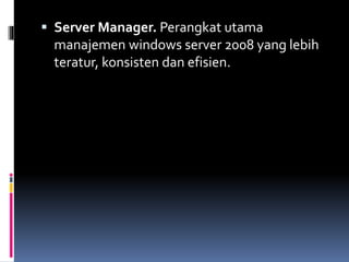  Server Manager. Perangkat utama
manajemen windows server 2008 yang lebih
teratur, konsisten dan efisien.
 