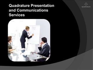 Quadrature Presentation 
and Communications 
Services 
 