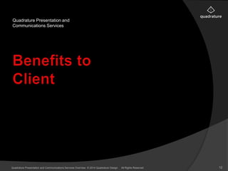 Quadrature Presentation and 
Communications Services 
Quadrature Presentation and Communications Services Overview © 2014 Quadrature Design. All Rights Reserved 12 
 