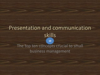 Presentation and communication
              skills
                   10

  The top ten concepts crucial to small
         business management
 