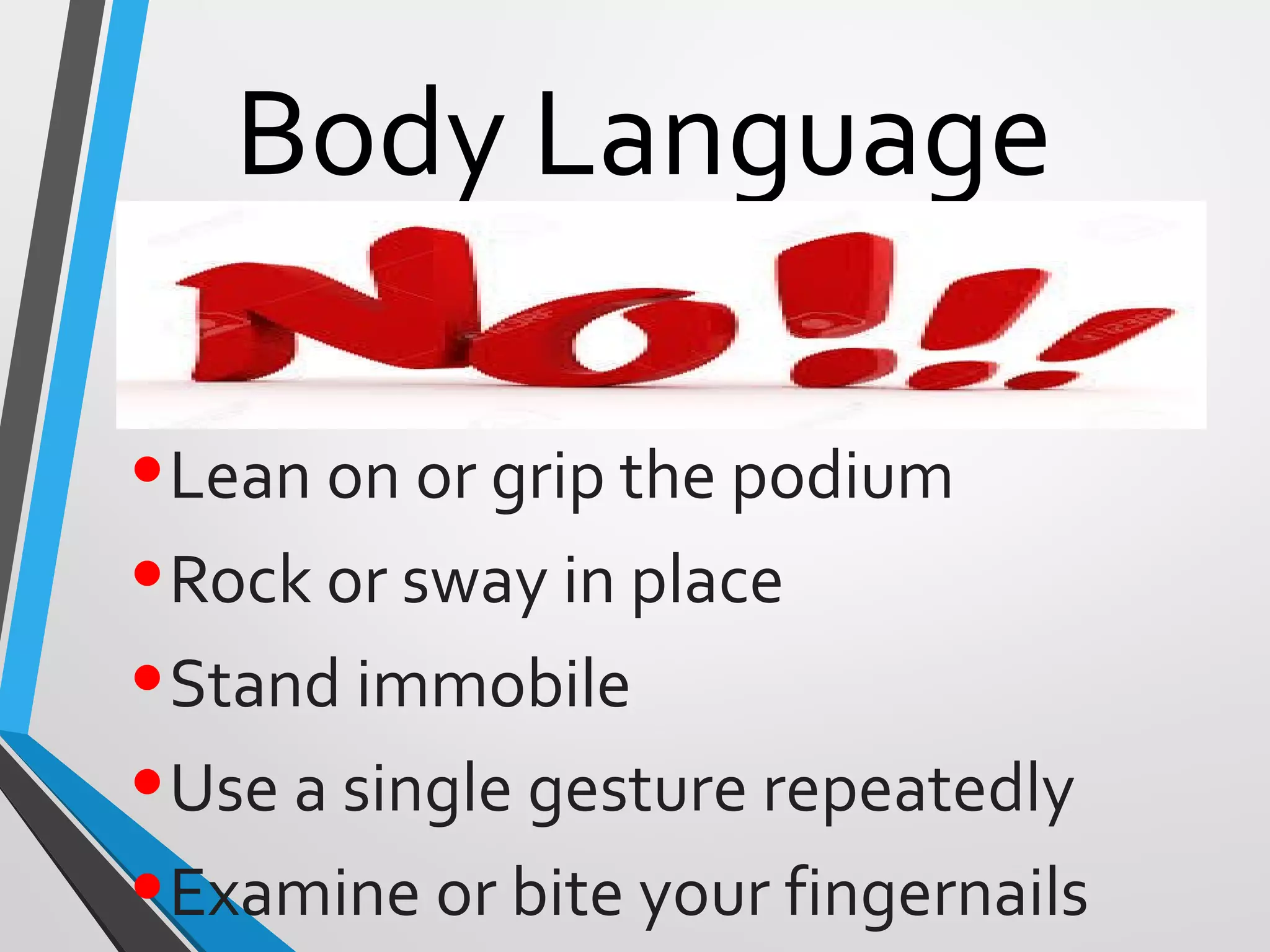 Body Language
•Lean on or grip the podium
•Rock or sway in place
•Stand immobile
•Use a single gesture repeatedly
•Examine or bite your fingernails
 