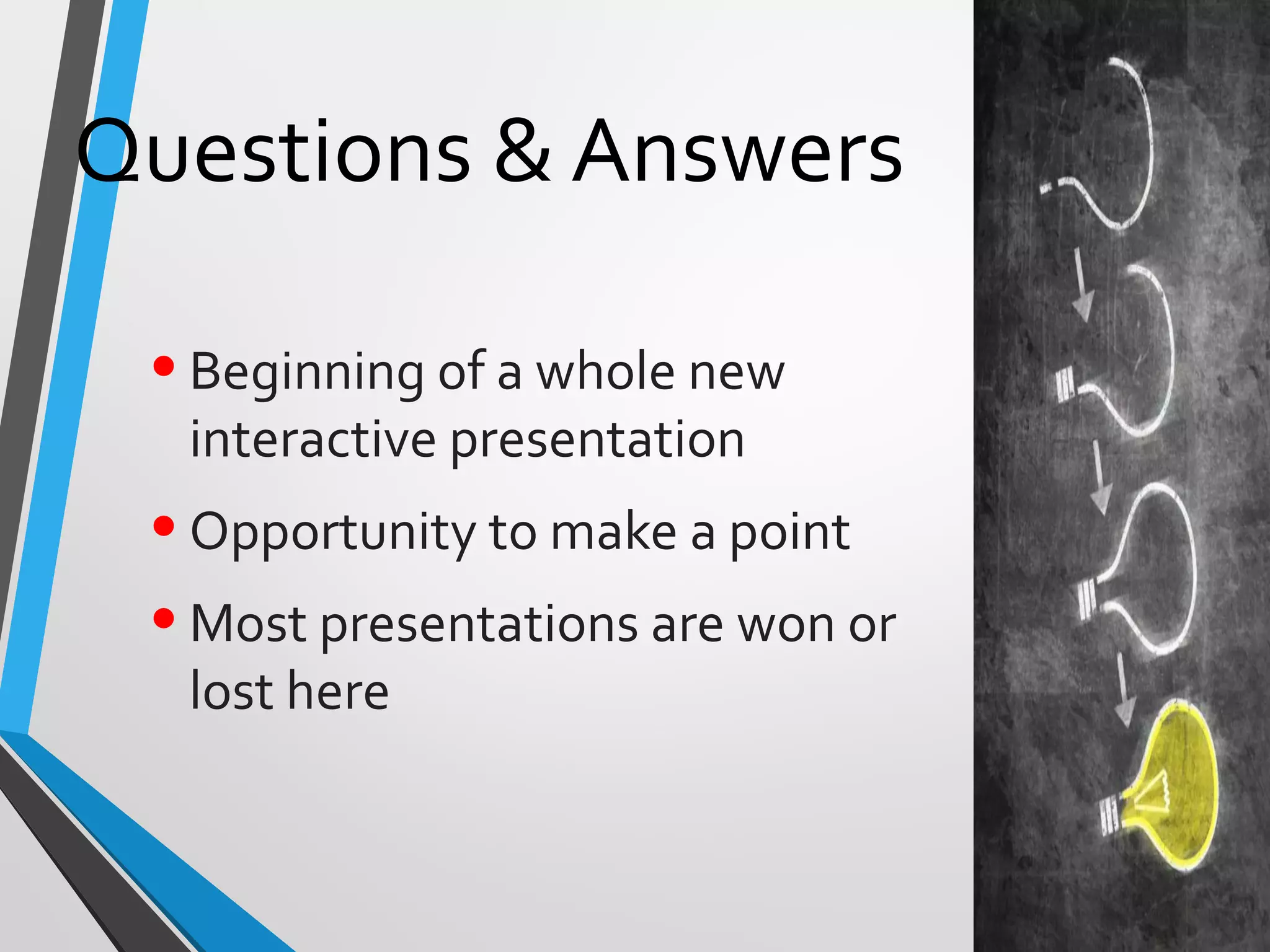 Questions & Answers
•Beginning of a whole new
interactive presentation
•Opportunity to make a point
•Most presentations are won or
lost here
 