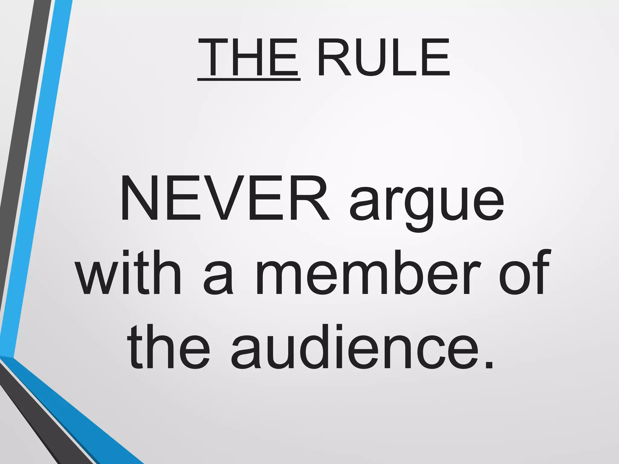 NEVER argue
with a member of
the audience.
THE RULE
 