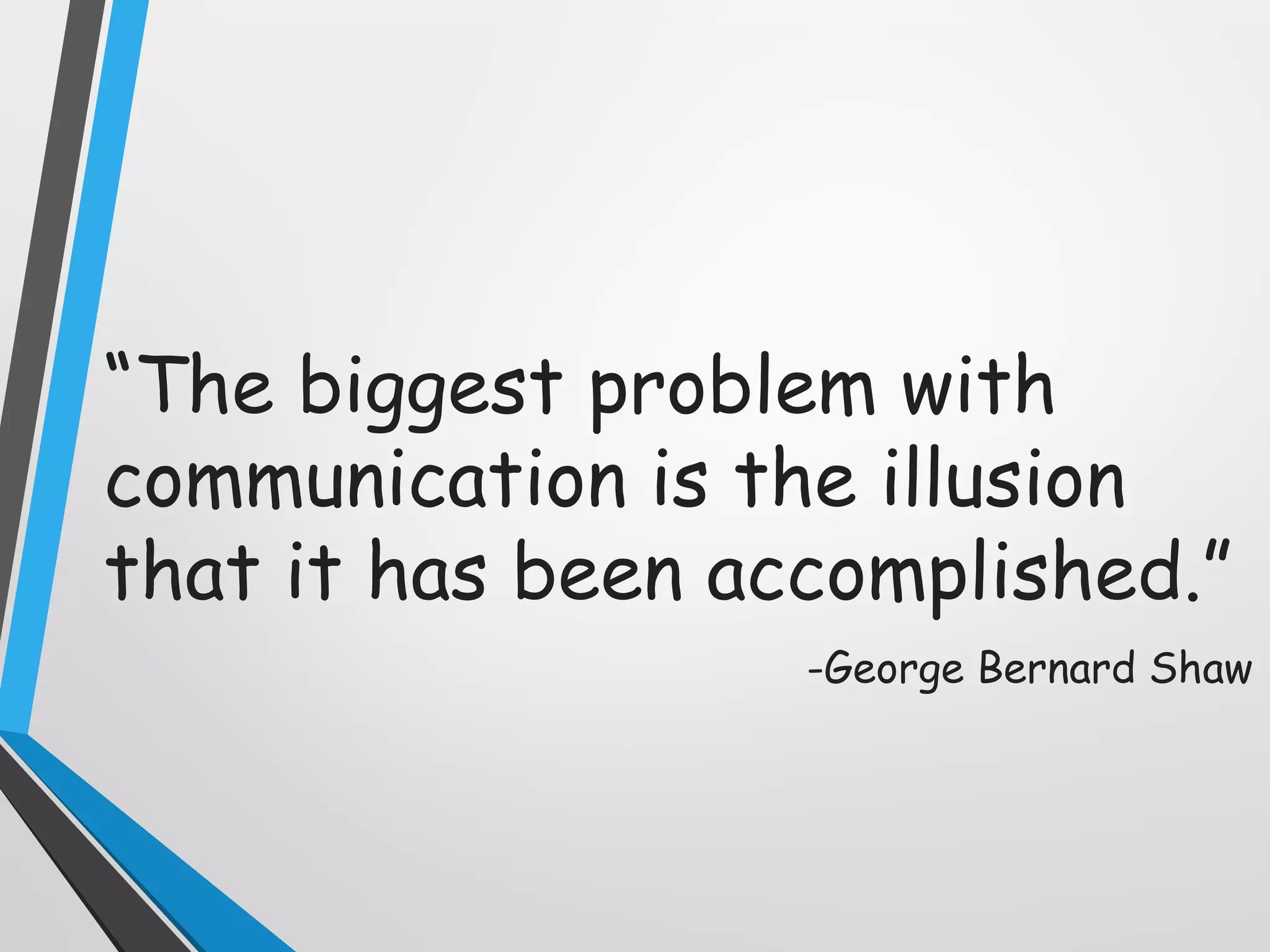 “The biggest problem with
communication is the illusion
that it has been accomplished.”
-George Bernard Shaw
 