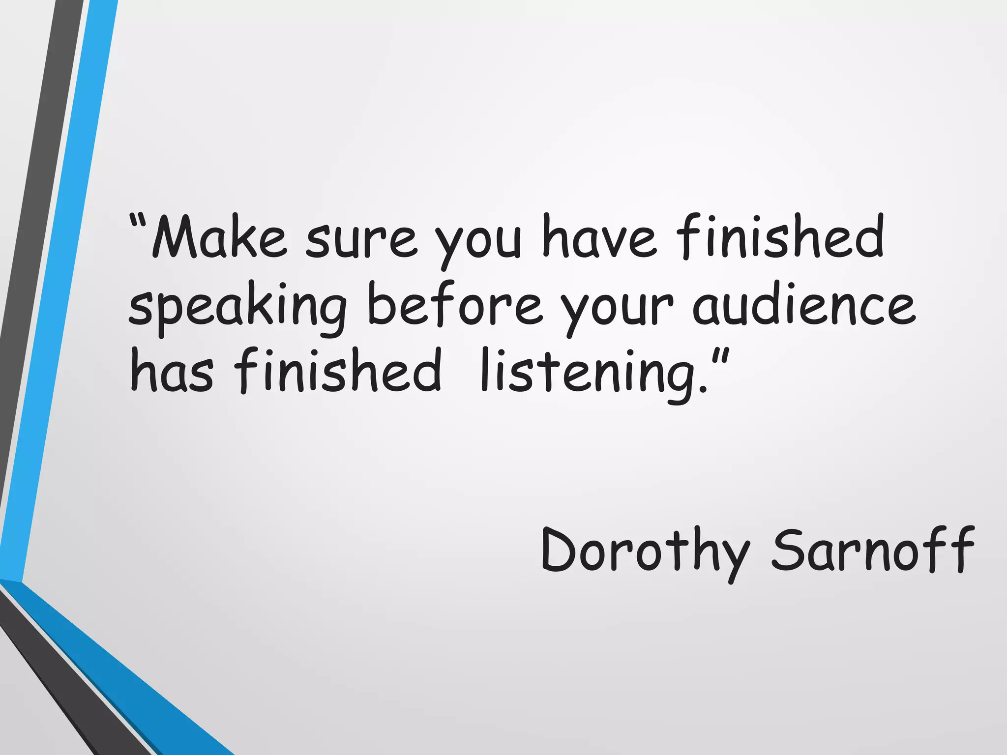 “Make sure you have finished
speaking before your audience
has finished listening.”
Dorothy Sarnoff
 