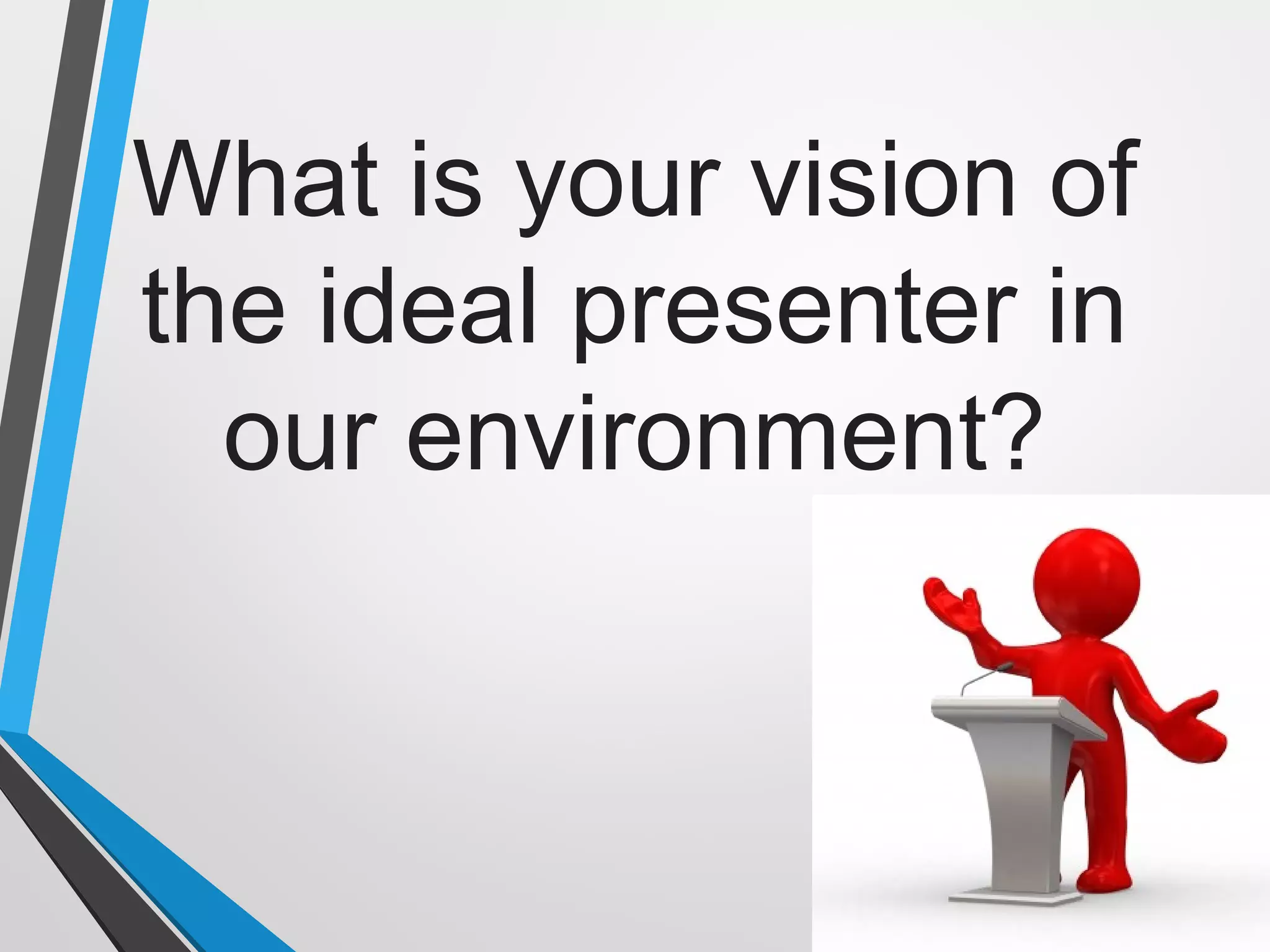What is your vision of
the ideal presenter in
our environment?
 