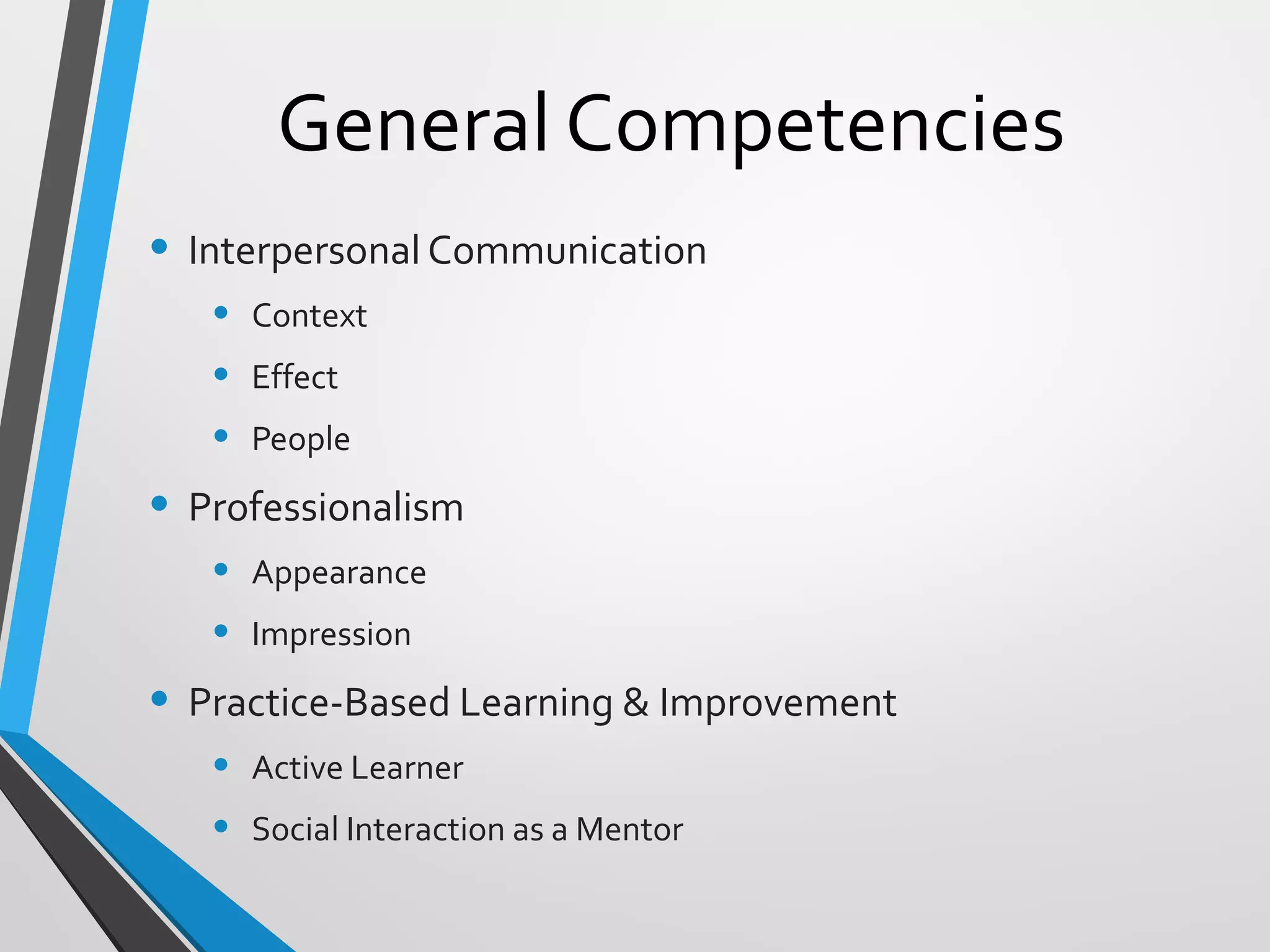 General Competencies
• Interpersonal Communication
• Context
• Effect
• People
• Professionalism
• Appearance
• Impression
• Practice-Based Learning & Improvement
• Active Learner
• Social Interaction as a Mentor
 