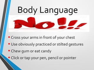 Body Language
•Cross your arms in front of your chest
•Use obviously practiced or stilted gestures
•Chew gum or eat candy
•Click or tap your pen, pencil or pointer
 