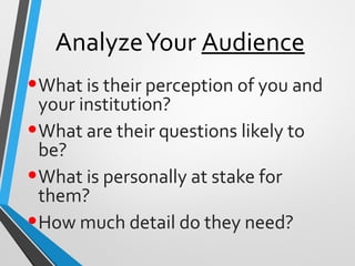 AnalyzeYour Audience
•What is their perception of you and
your institution?
•What are their questions likely to
be?
•What is personally at stake for
them?
•How much detail do they need?
 