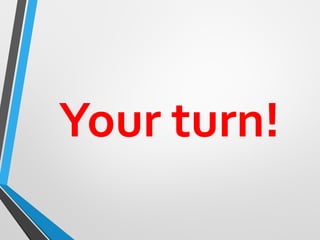 Your turn!
 