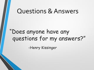 Questions & Answers
“Does anyone have any
questions for my answers?”
-Henry Kissinger
 
