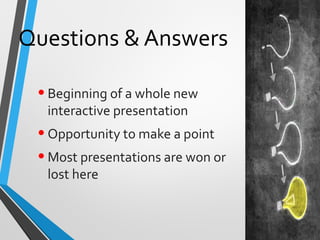 Questions & Answers
•Beginning of a whole new
interactive presentation
•Opportunity to make a point
•Most presentations are won or
lost here
 