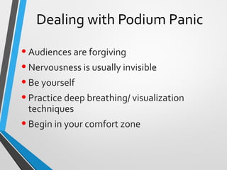 Dealing with Podium Panic
•Audiences are forgiving
•Nervousness is usually invisible
•Be yourself
•Practice deep breathing/ visualization
techniques
•Begin in your comfort zone
 