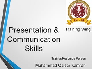 Presentation &
Communication
Skills
Trainer/Resource Person
Muhammad Qaisar Kamran
Training Wing
 
