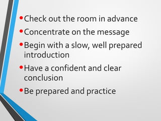 •Check out the room in advance
•Concentrate on the message
•Begin with a slow, well prepared
introduction
•Have a confiden...