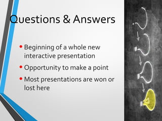 Questions & Answers
•Beginning of a whole new
interactive presentation
•Opportunity to make a point
•Most presentations ar...