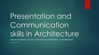 Presentation and
Communication
skills in Architecture
WOLKITE UNIVERSITY COLLEGE OF TECHNOLOGY DEPARTMENT OF ARCHITECTURE
ADINEW DINKU
 