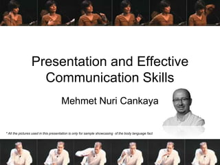 Presentation and Effective Communication Skills Mehmet NuriCankaya * All the pictures used in this presentation is only for sample showcasing  of the body language fact 
