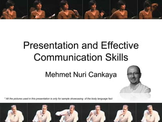 Presentation and Effective
                   Communication Skills
                                     Mehmet Nuri Cankaya


* All the pictures used in this presentation is only for sample showcasing of the body language fact
 