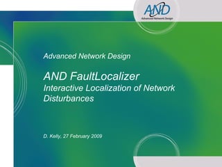 Advanced Network Design

            AND FaultLocalizer
            Interactive Localization of Network
            Disturbances



            D. Kelly, 27 February 2009




AND – A technical introduction
 