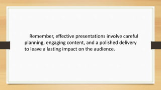 Remember, effective presentations involve careful
planning, engaging content, and a polished delivery
to leave a lasting impact on the audience.
 
