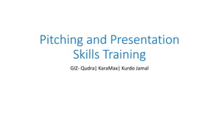 Pitching and Presentation
Skills Training
GIZ- Qudra| KaraMax| Kurdo Jamal
 