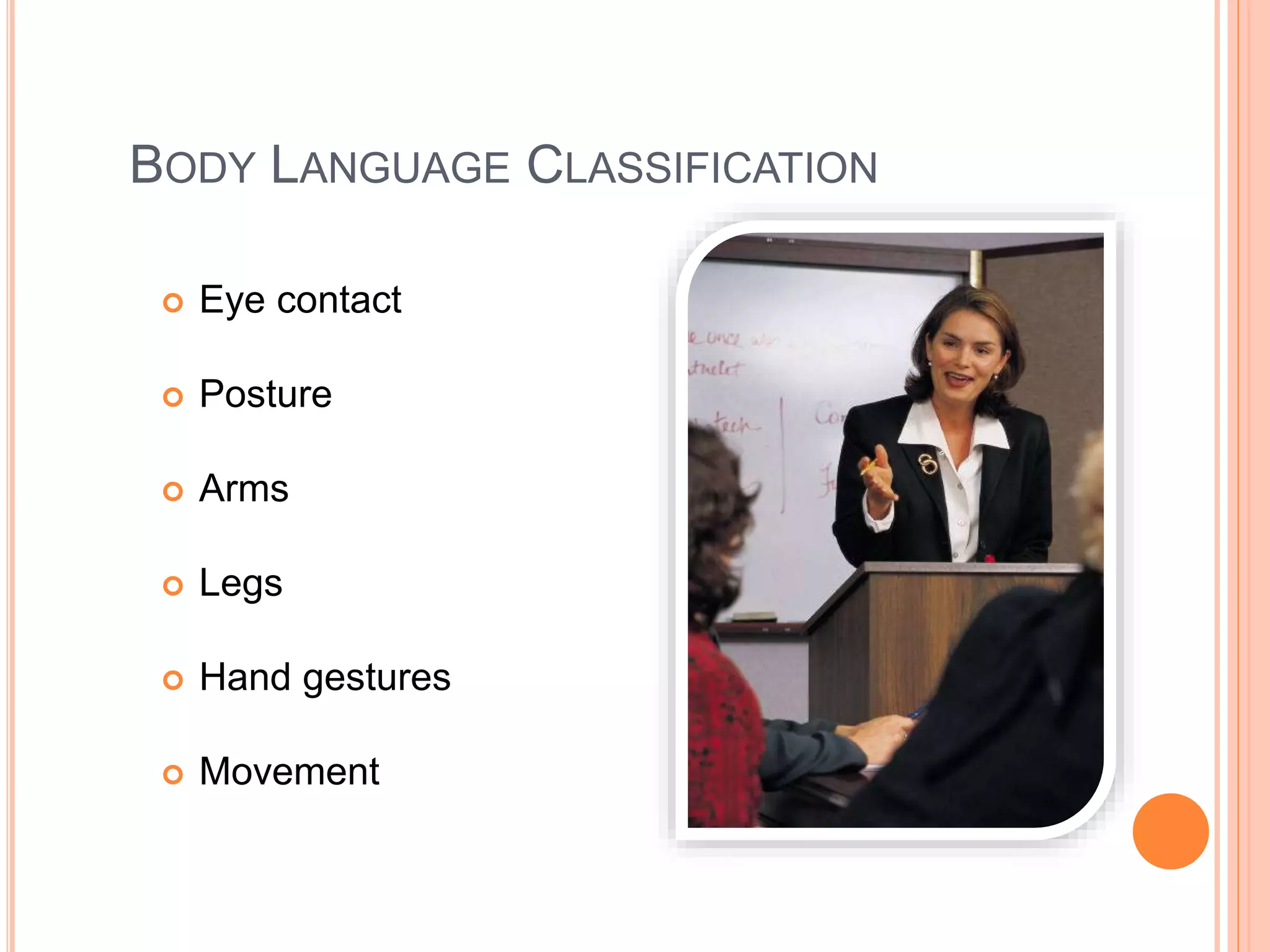 BODY LANGUAGE CLASSIFICATION
 Eye contact
 Posture
 Arms
 Legs
 Hand gestures
 Movement
 