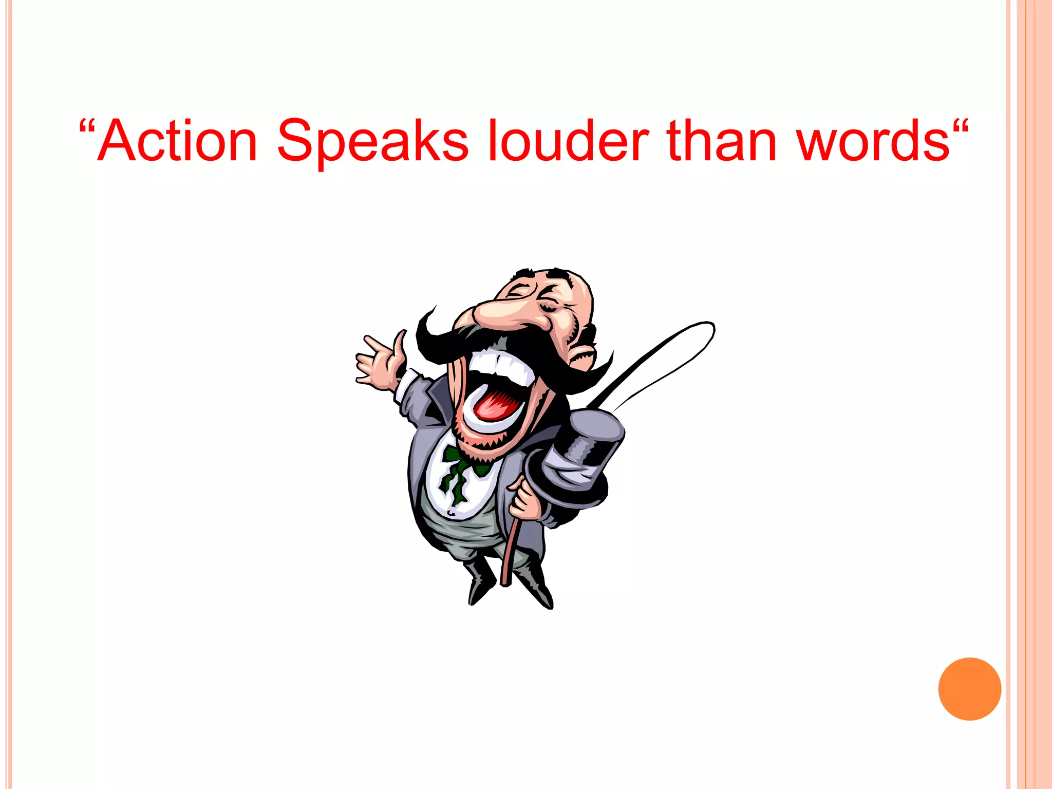 “Action Speaks louder than words“
 
