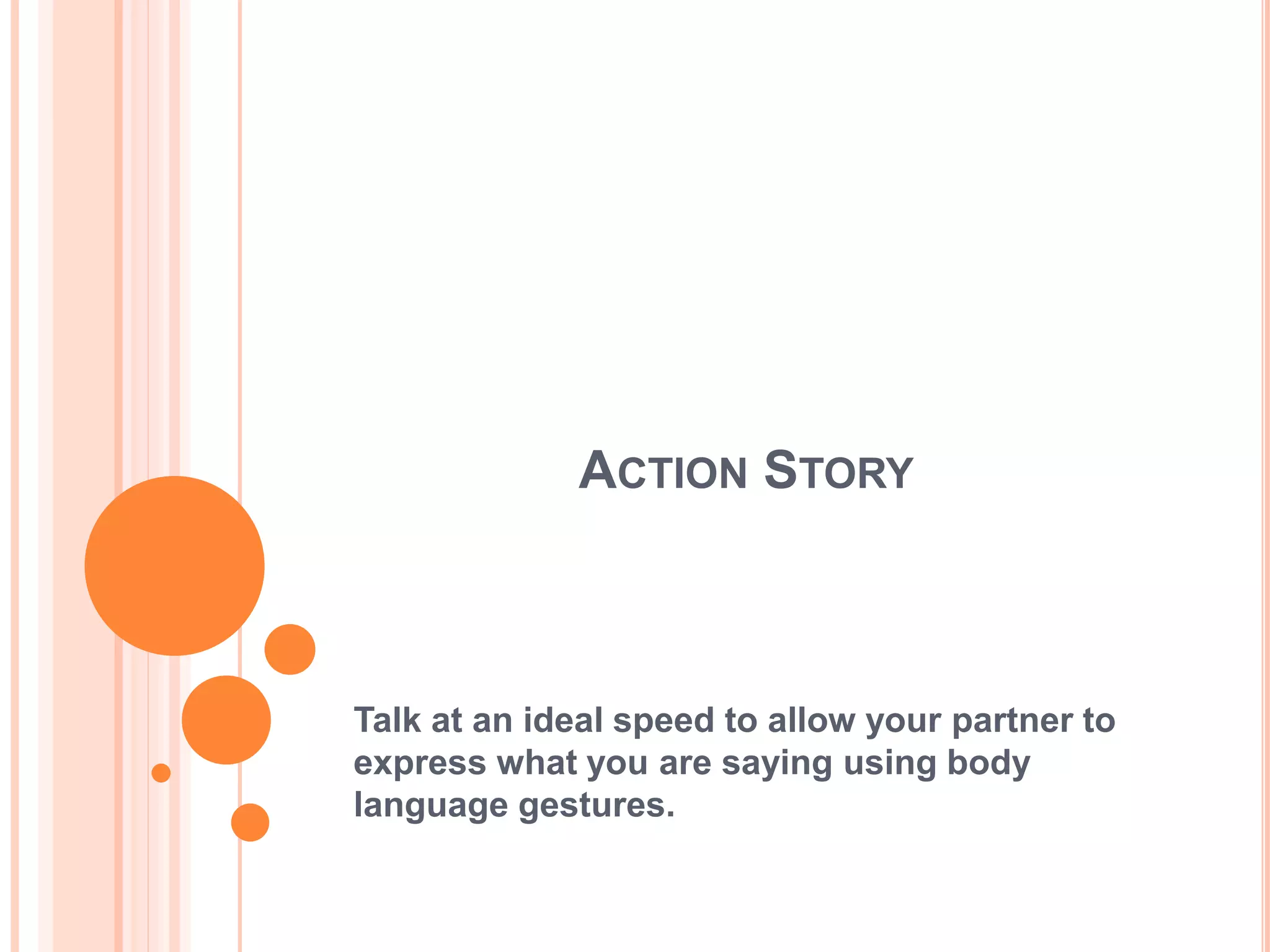 ACTION STORY
Talk at an ideal speed to allow your partner to
express what you are saying using body
language gestures.
 