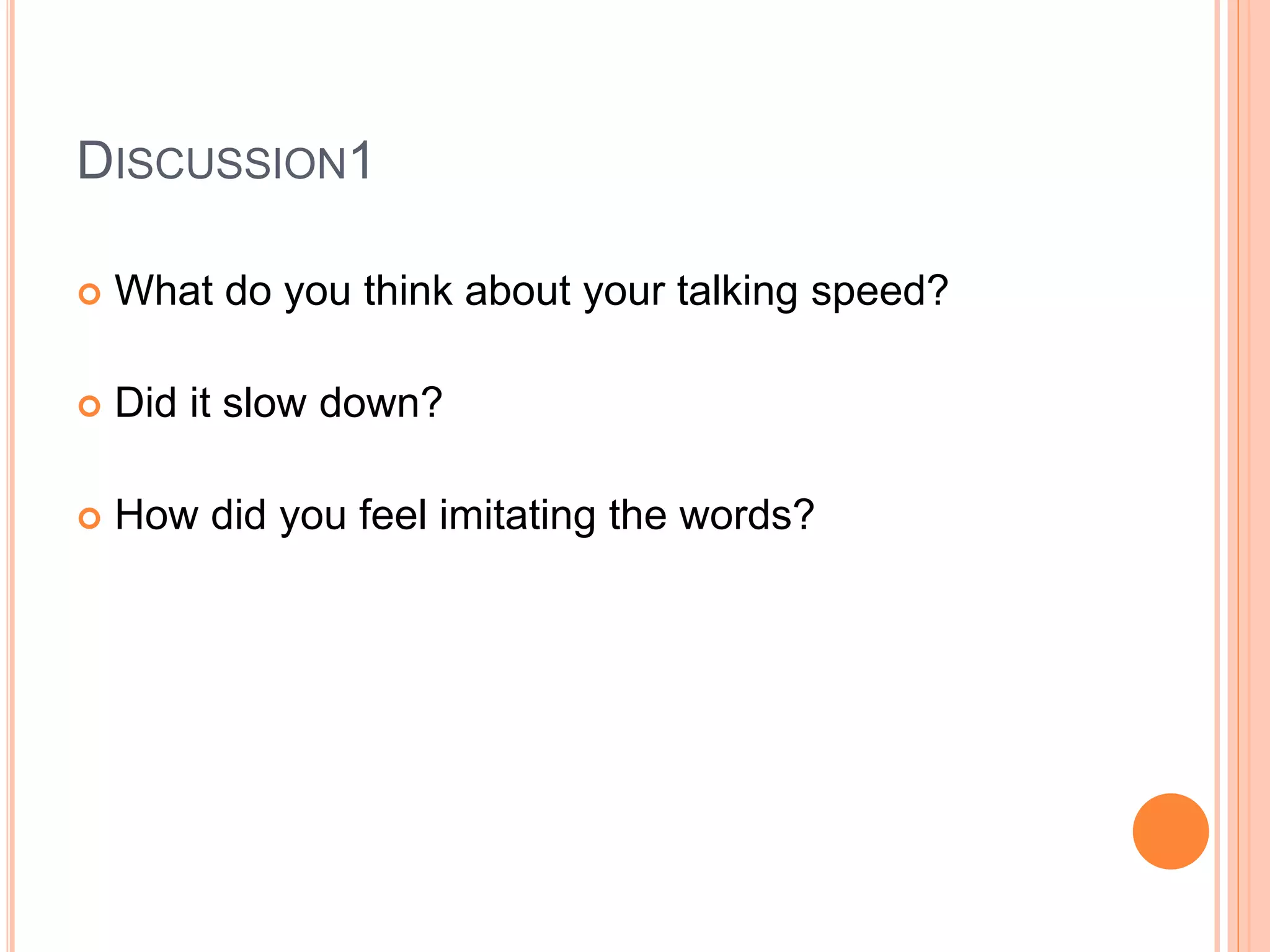 DISCUSSION1
 What do you think about your talking speed?
 Did it slow down?
 How did you feel imitating the words?
 