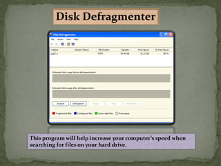 This program will help increase your computer’s speed when
searching for files on your hard drive.
Disk Defragmenter
 